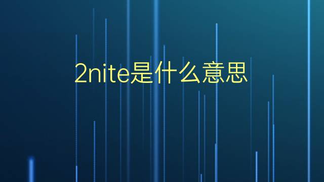 2nite是什么意思 2nite的翻译、读音、例句、中文解释