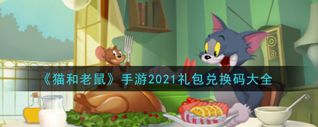 猫和老鼠2021礼包兑换码大全_猫和老鼠手游兑换码在哪里兑换