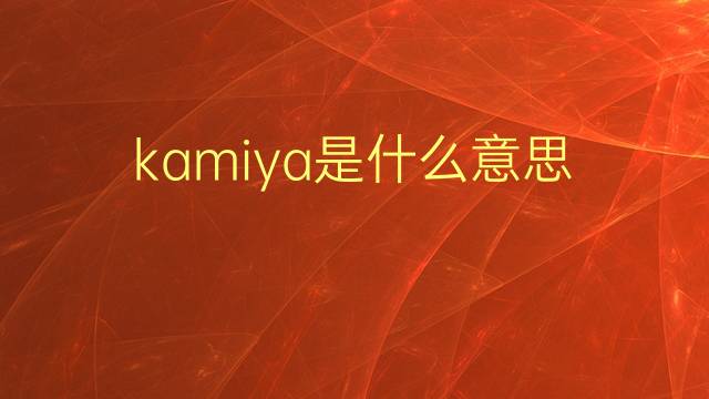 kamiya是什么意思 kamiya的翻译、读音、例句、中文解释