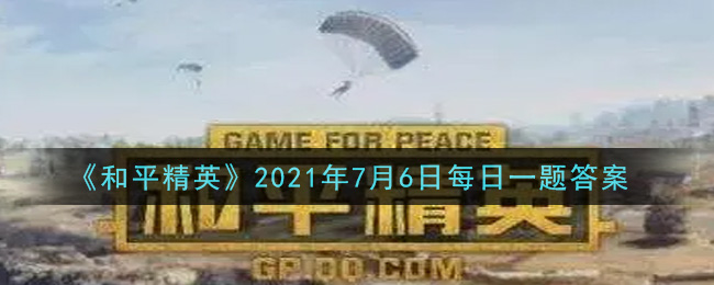 和平精英2021年7月6日每日一题答案_昨日推文是推送关于海岛哪一个地方的攻略呢