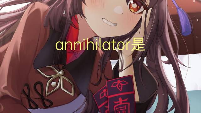 annihilator是什么意思 annihilator的翻译、读音、例句、中文解释