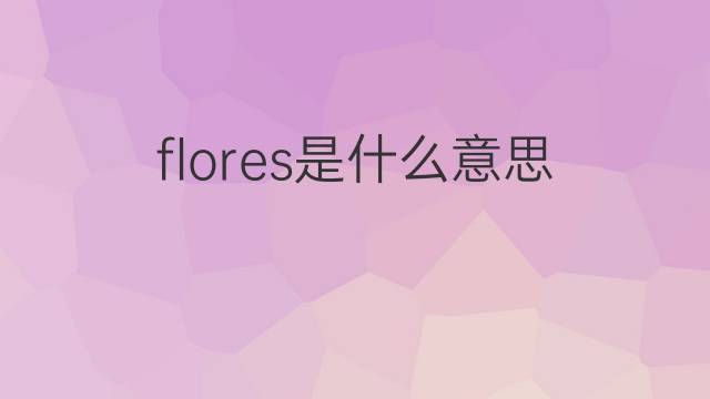 flores是什么意思 flores的翻译、读音、例句、中文解释