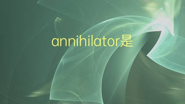 annihilator是什么意思 annihilator的翻译、读音、例句、中文解释