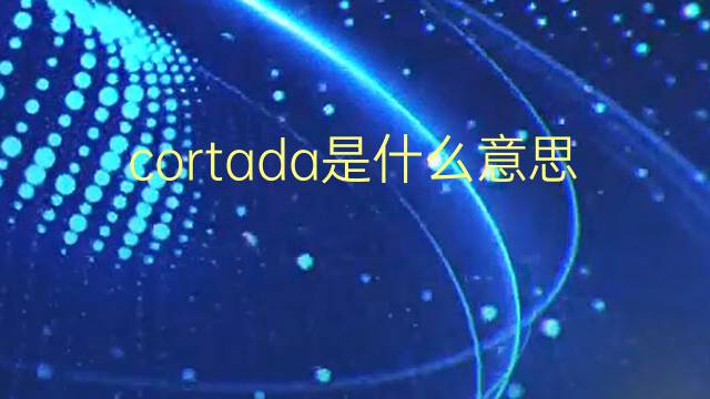 cortada是什么意思 cortada的翻译、读音、例句、中文解释