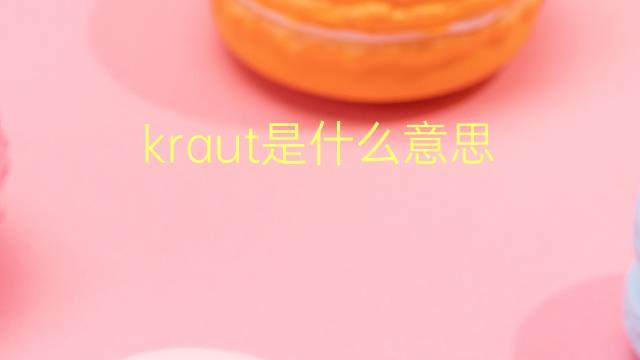 kraut是什么意思 kraut的翻译、读音、例句、中文解释