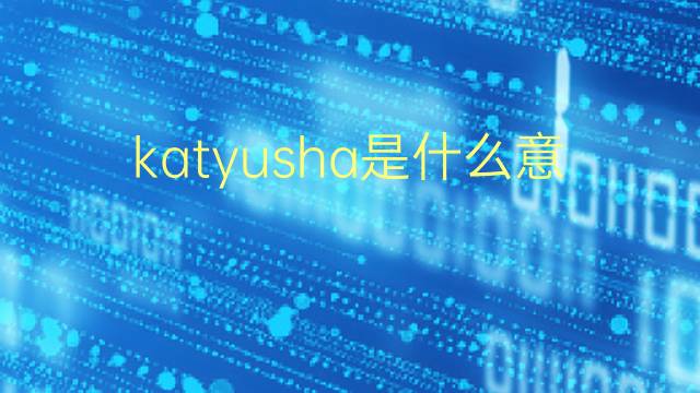 katyusha是什么意思 katyusha的翻译、读音、例句、中文解释