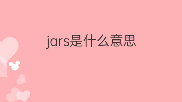 jars是什么意思 jars的翻译、读音、例句、中文解释