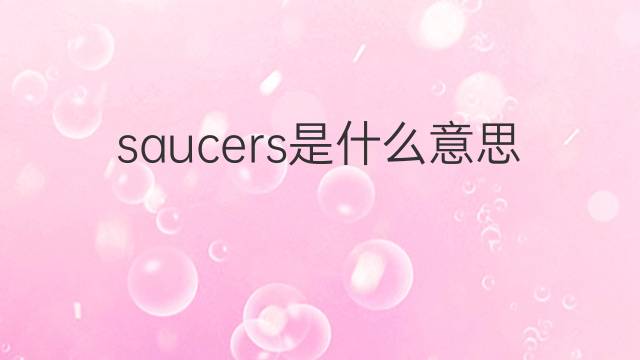 saucers是什么意思 saucers的翻译、读音、例句、中文解释