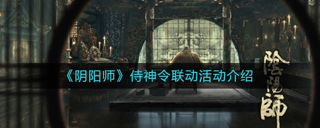 阴阳师侍神令联动活动怎么玩_侍神令联动活动介绍