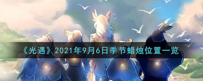 光遇9月6日季节蜡烛在哪2021_9月6日季节蜡烛位置详细介绍一览