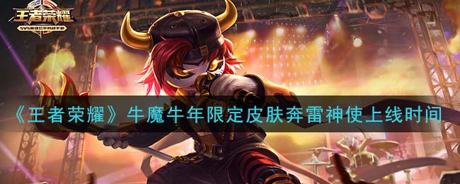 王者荣耀牛魔牛年限定皮肤奔雷神使什么时候上线_牛魔牛年限定皮肤奔雷神使上线时间介绍