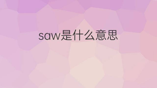 saw是什么意思 saw的翻译、读音、例句、中文解释