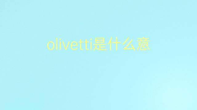 olivetti是什么意思 olivetti的翻译、读音、例句、中文解释