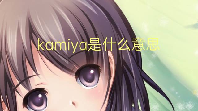 kamiya是什么意思 kamiya的翻译、读音、例句、中文解释