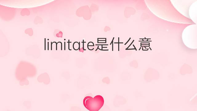 limitate是什么意思 limitate的翻译、读音、例句、中文解释