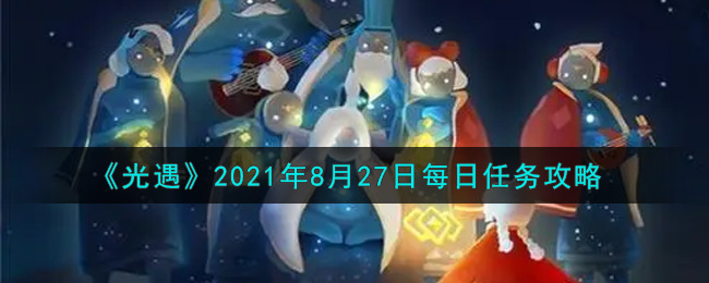 光遇8月27日每日任务怎么做2021_8月27日每日任务攻略