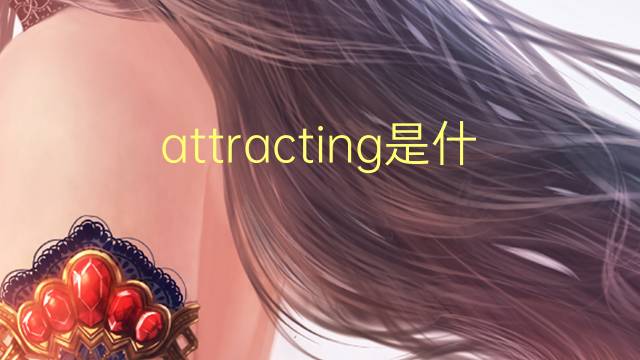 attracting是什么意思 attracting的翻译、读音、例句、中文解释