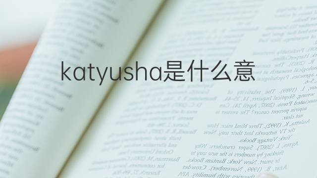 katyusha是什么意思 katyusha的翻译、读音、例句、中文解释