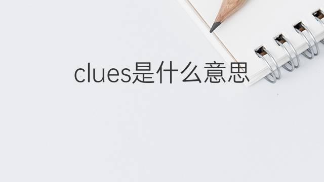 clues是什么意思 clues的翻译、读音、例句、中文解释