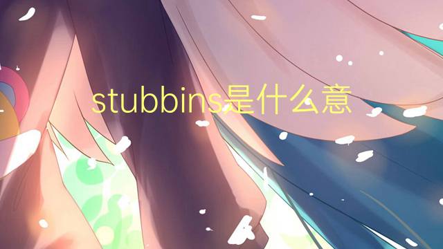 stubbins是什么意思 stubbins的翻译、读音、例句、中文解释