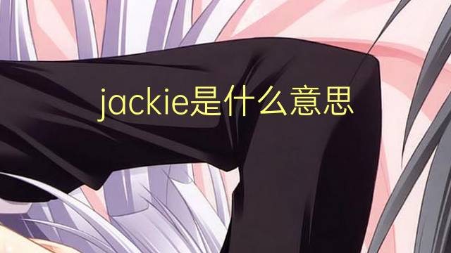 jackie是什么意思 jackie的翻译、读音、例句、中文解释