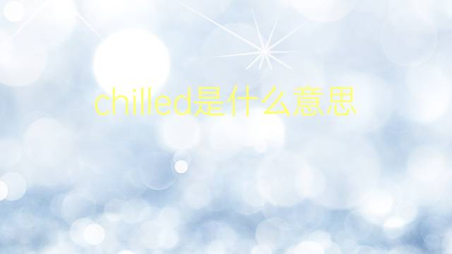 chilled是什么意思 chilled的翻译、读音、例句、中文解释