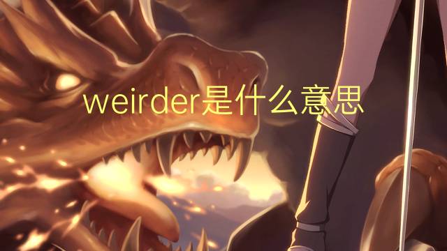 weirder是什么意思 weirder的翻译、读音、例句、中文解释