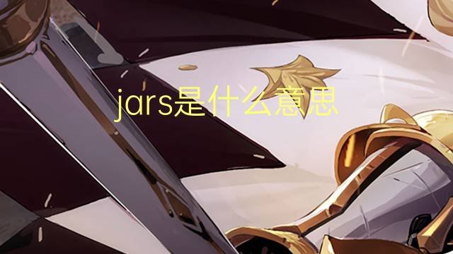 jars是什么意思 jars的翻译、读音、例句、中文解释