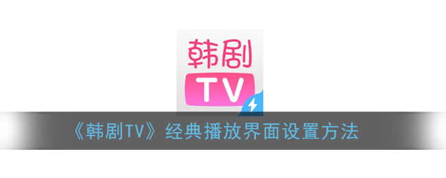 韩剧tv怎么开启经典播放界面_经典播放界面设置方法