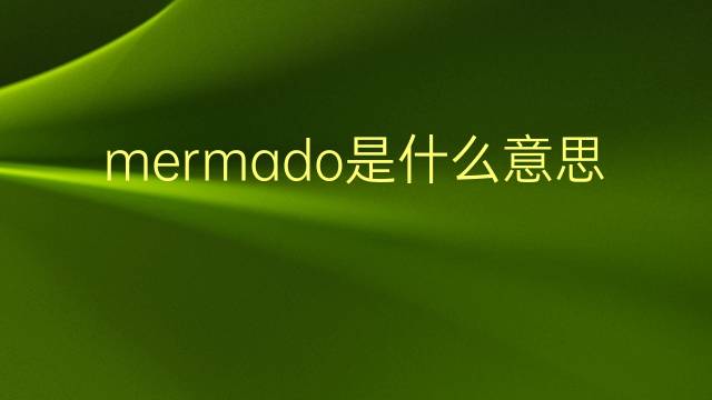 mermado是什么意思 mermado的翻译、读音、例句、中文解释