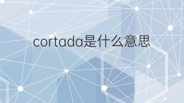 cortada是什么意思 cortada的翻译、读音、例句、中文解释