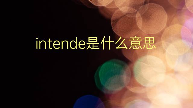 intende是什么意思 intende的翻译、读音、例句、中文解释