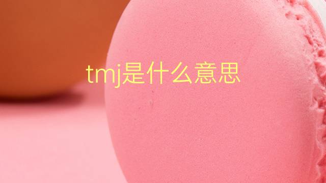 tmj是什么意思 tmj的翻译、读音、例句、中文解释