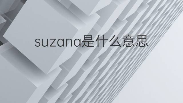 suzana是什么意思 suzana的翻译、读音、例句、中文解释