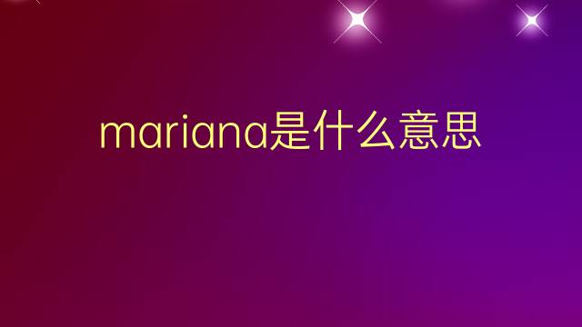 mariana是什么意思 mariana的翻译、读音、例句、中文解释