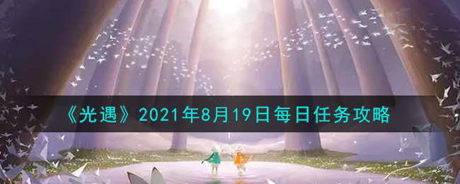 光遇8月19日每日任务怎么做2021_8月19日每日任务攻略