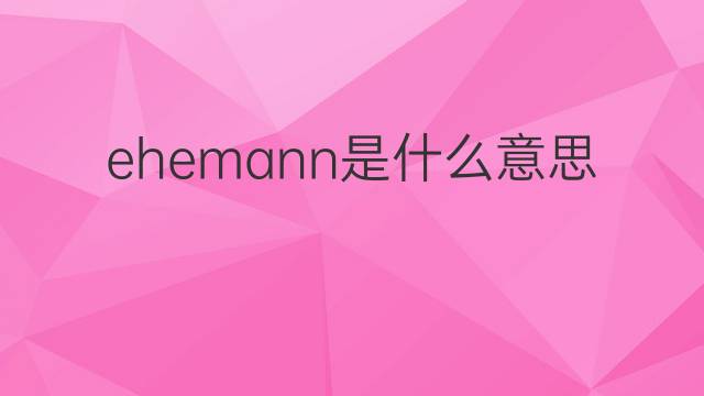 ehemann是什么意思 ehemann的翻译、读音、例句、中文解释