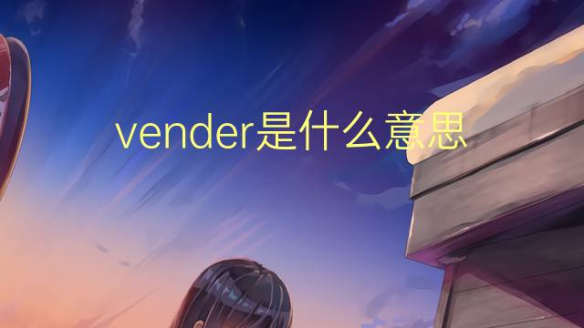 vender是什么意思 vender的翻译、读音、例句、中文解释