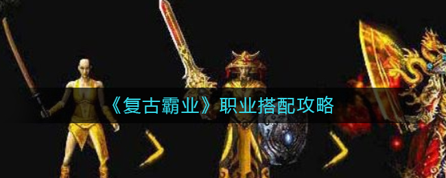 复古霸业职业怎么搭配_复古霸业职业搭配攻略