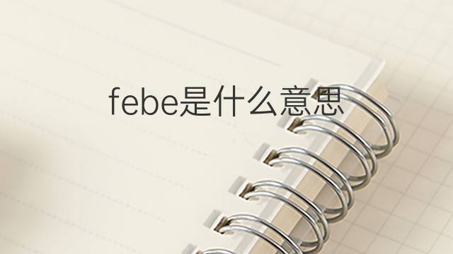 febe是什么意思 febe的翻译、读音、例句、中文解释