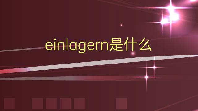 einlagern是什么意思 einlagern的翻译、读音、例句、中文解释