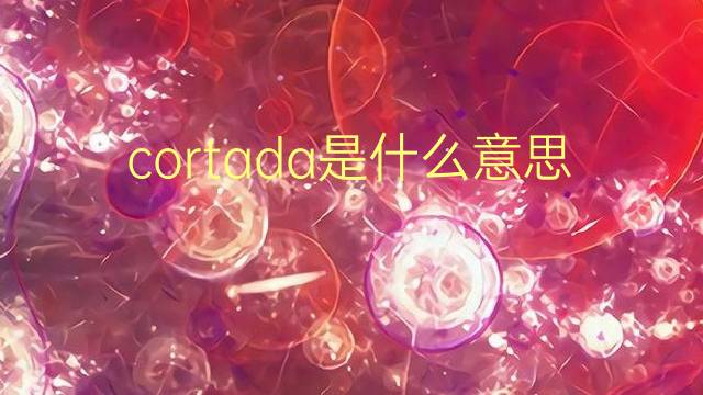 cortada是什么意思 cortada的翻译、读音、例句、中文解释