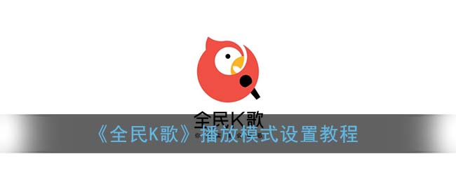 全民k歌播放模式怎么改的_播放模式设置教程