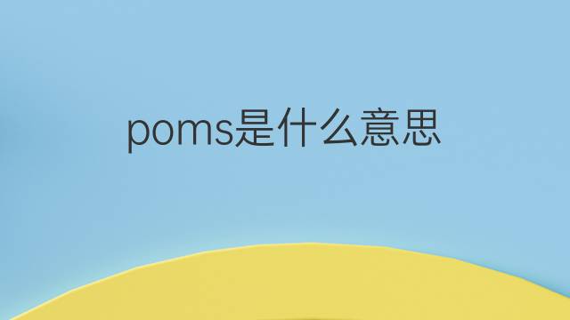 poms是什么意思 poms的翻译、读音、例句、中文解释