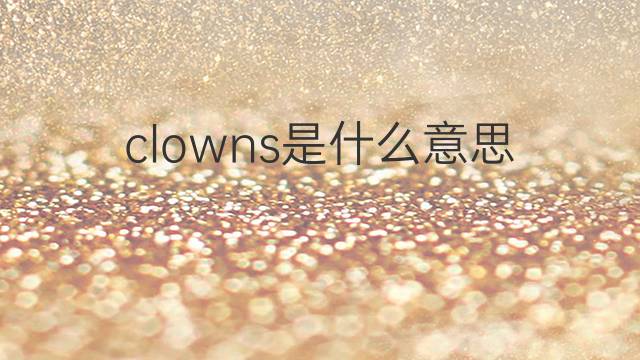 clowns是什么意思 clowns的翻译、读音、例句、中文解释