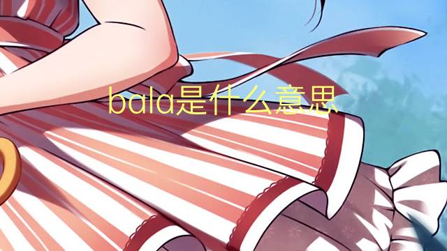 bala是什么意思 bala的翻译、读音、例句、中文解释