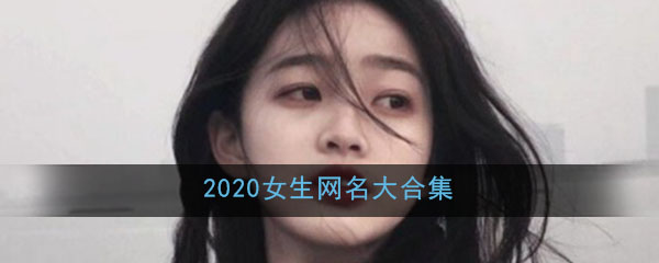 2020网名大全女生最新版的_女生各类清新唯美霸气可爱网名大合集