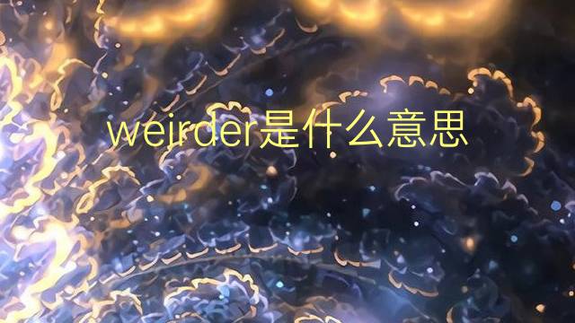 weirder是什么意思 weirder的翻译、读音、例句、中文解释