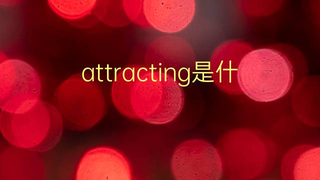 attracting是什么意思 attracting的翻译、读音、例句、中文解释