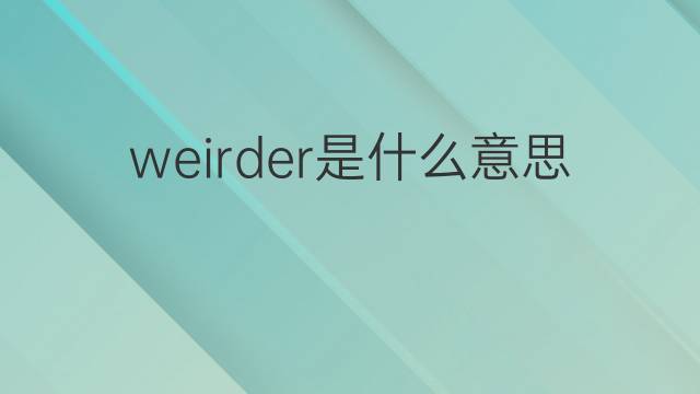 weirder是什么意思 weirder的翻译、读音、例句、中文解释